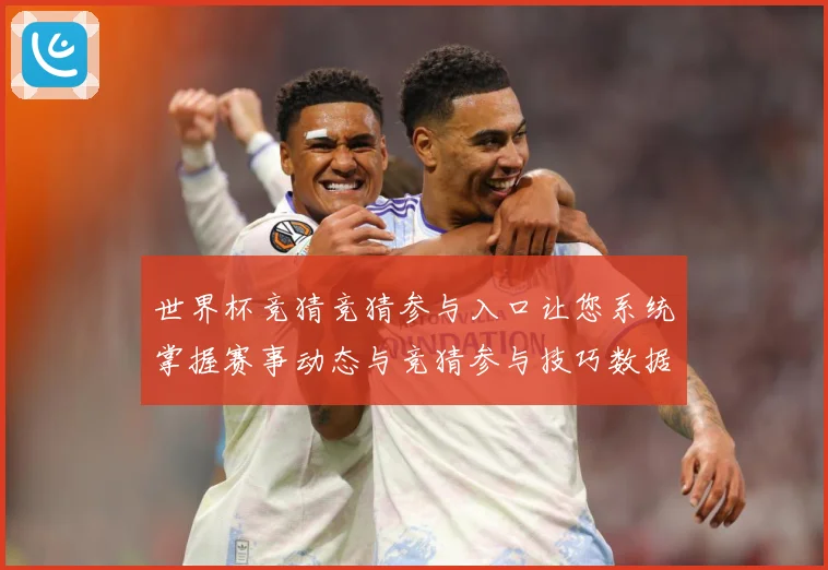 世界杯竞猜竞猜参与入口让您系统掌握赛事动态与竞猜参与技巧数据研判：最新赛事动态与深度分析