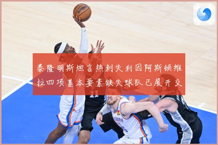 泰隆明斯坦言热刺失利因阿斯顿维拉四项基本要素缺失球队已展开交数据研判：最新赛事动态与深度分析