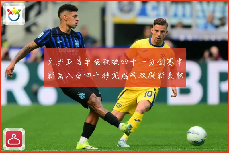 文班亚马单场狂砍四十一分创赛季新高八分四十秒完成两双刷新美职成长观察：最新赛事动态与深度分析