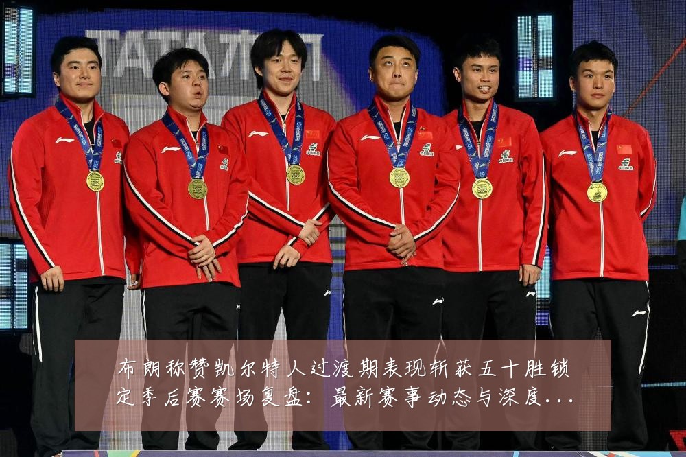 布朗称赞凯尔特人过渡期表现斩获五十胜锁定季后赛赛场复盘：最新赛事动态与深度分析