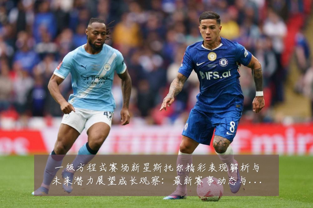 一级方程式赛场新星斯托尔精彩表现解析与未来潜力展望成长观察：最新赛事动态与深度分析