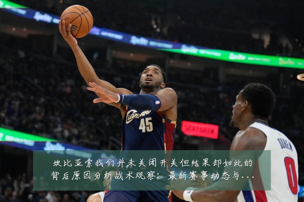 坎比亚索我们并未关闭开关但结果却如此的背后原因分析战术观察:最新赛事动态与深度分析