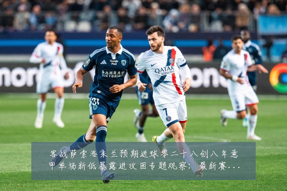 客战萨索洛米兰预期进球零二十八创八年意甲单场新低暴露进攻困专题观察:最新赛事动态与深度分析