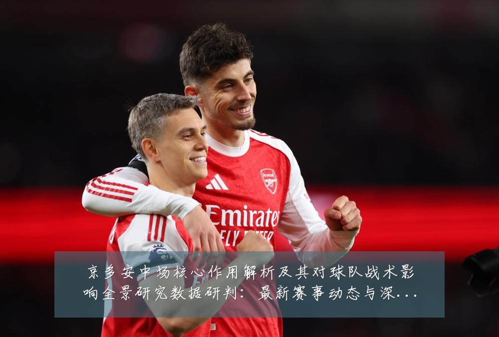 京多安中场核心作用解析及其对球队战术影响全景研究数据研判:最新赛事动态与深度分析