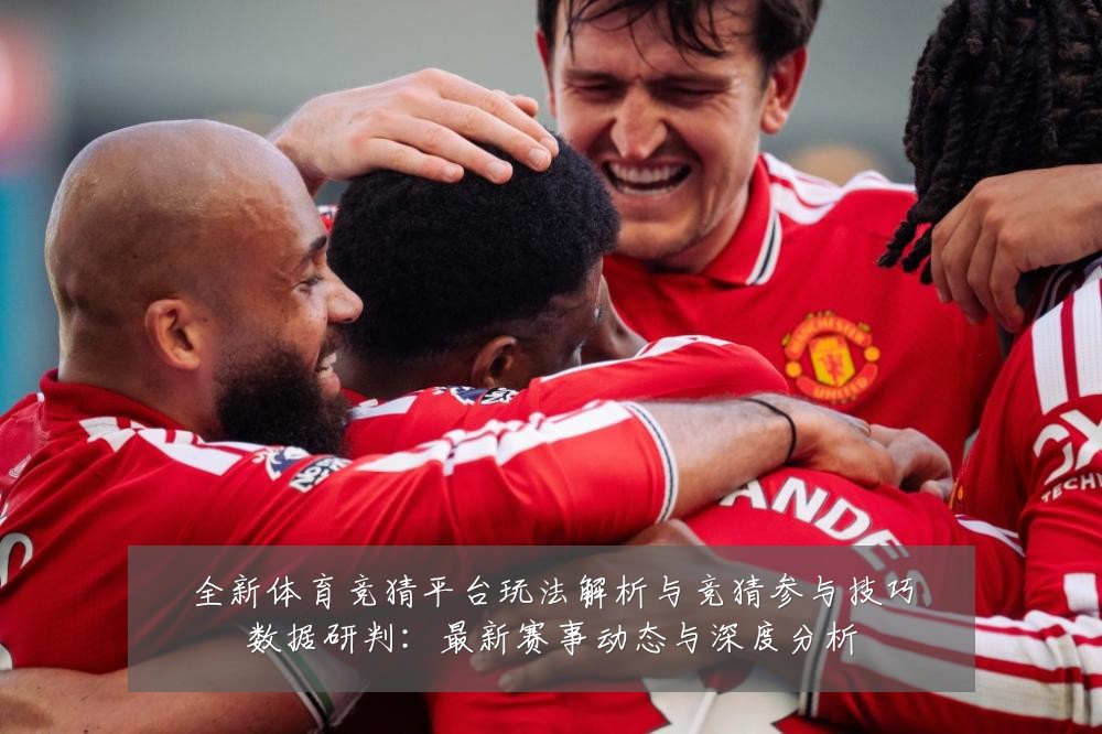 全新体育竞猜平台玩法解析与竞猜参与技巧数据研判:最新赛事动态与深度分析